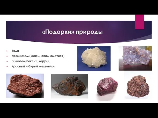 «Подарки» природы Вода Кремнезем (кварц, опал, аметист) Глинозем,боксит, корунд Красный и бурый железняки