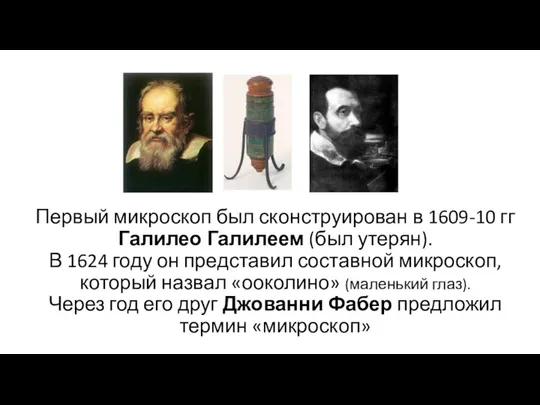 Первый микроскоп был сконструирован в 1609-10 гг Галилео Галилеем (был утерян). В 1624