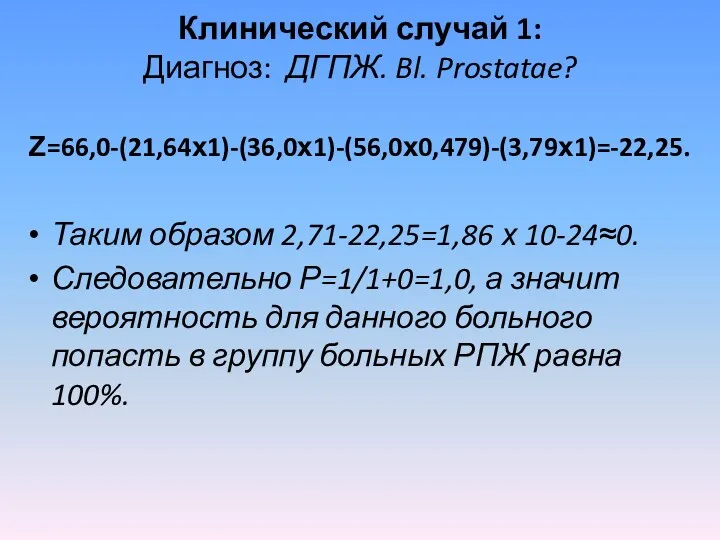 Клинический случай 1: Диагноз: ДГПЖ. Bl. Prostatae? Ζ=66,0-(21,64х1)-(36,0х1)-(56,0х0,479)-(3,79х1)=-22,25. Таким образом