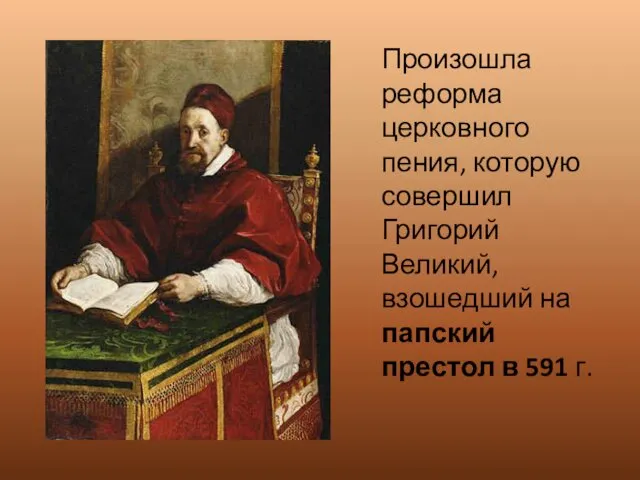 Произошла реформа церковного пения, которую совершил Григорий Великий, взошедший на папский престол в 591 г.