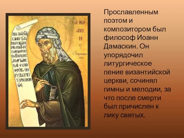Прославленным поэтом и композитором был философ Иоанн Дамаскин. Он упорядочил литургическое пение византийской