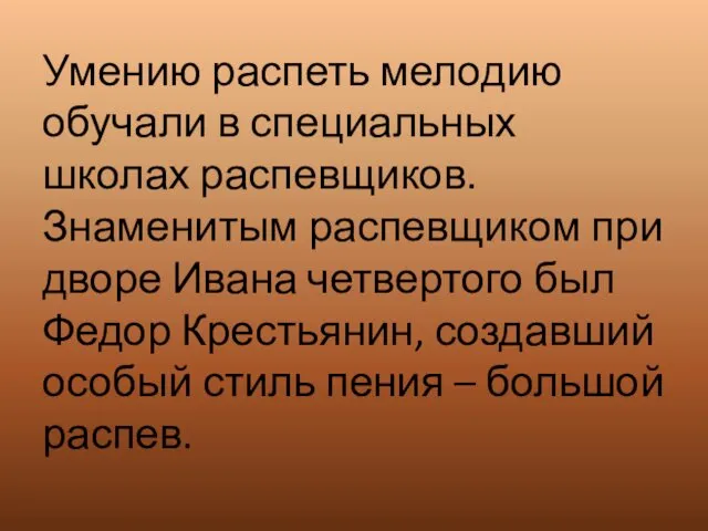 Умению распеть мелодию обучали в специальных школах распевщиков. Знаменитым распевщиком при дворе Ивана