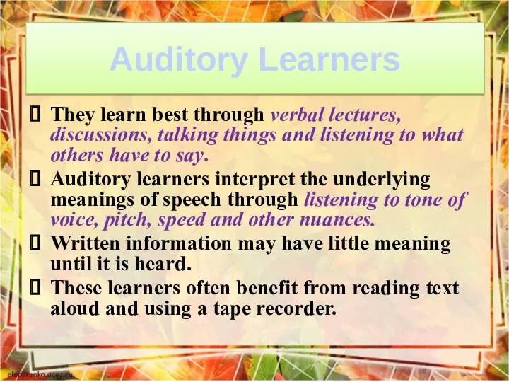 Auditory Learners They learn best through verbal lectures, discussions, talking