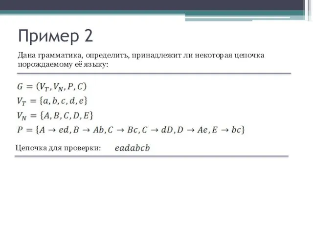 Пример 2 Дана грамматика, определить, принадлежит ли некоторая цепочка порождаемому её языку: Цепочка для проверки: