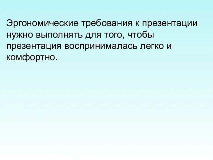 Эргономические требования к презентации нужно выполнять для того, чтобы презентация воспринималась легко и комфортно.