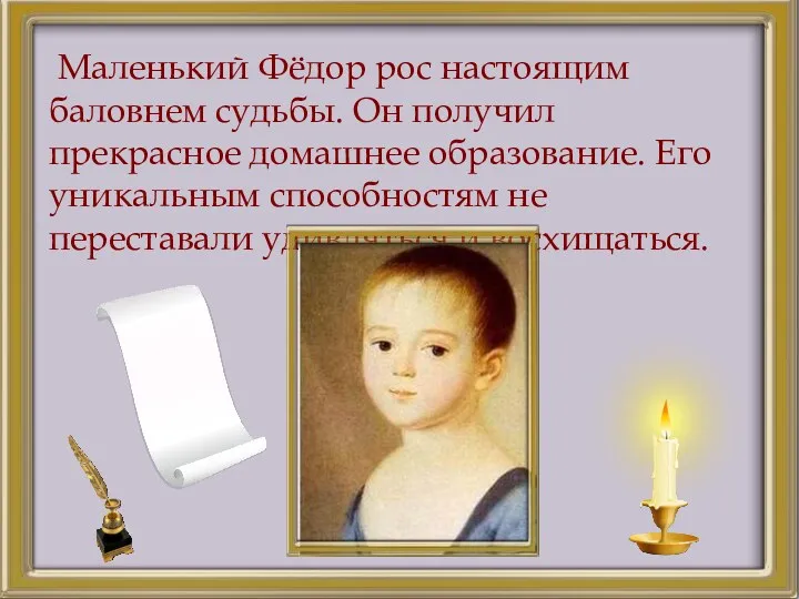 Маленький Фёдор рос настоящим баловнем судьбы. Он получил прекрасное домашнее