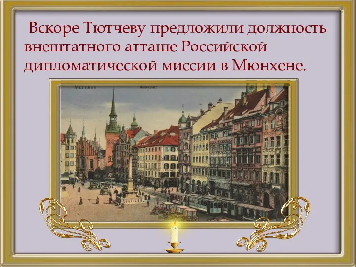 Вскоре Тютчеву предложили должность внештатного атташе Российской дипломатической миссии в Мюнхене.