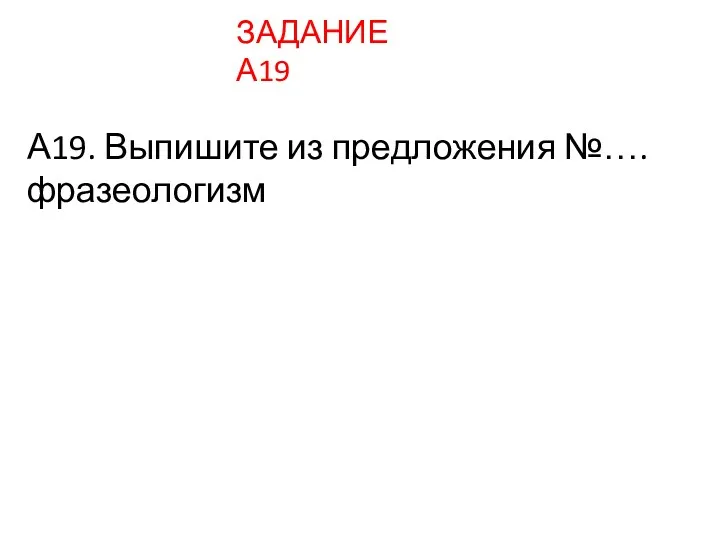 А19. Выпишите из предложения №…. фразеологизм ЗАДАНИЕ А19