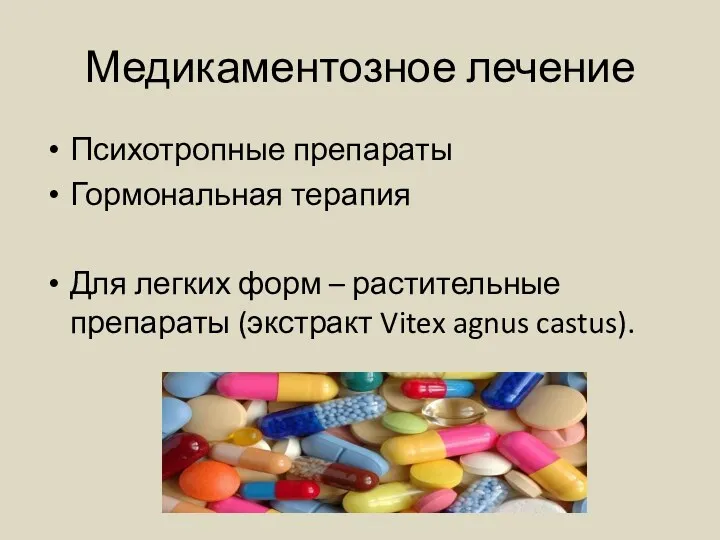 Медикаментозное лечение Психотропные препараты Гормональная терапия Для легких форм – растительные препараты (экстракт Vitex agnus castus).