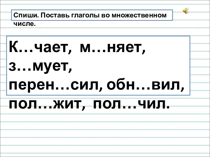 Спиши. Поставь глаголы во множественном числе. К…чает, м…няет, з…мует, перен…сил, обн…вил, пол…жит, пол…чил.