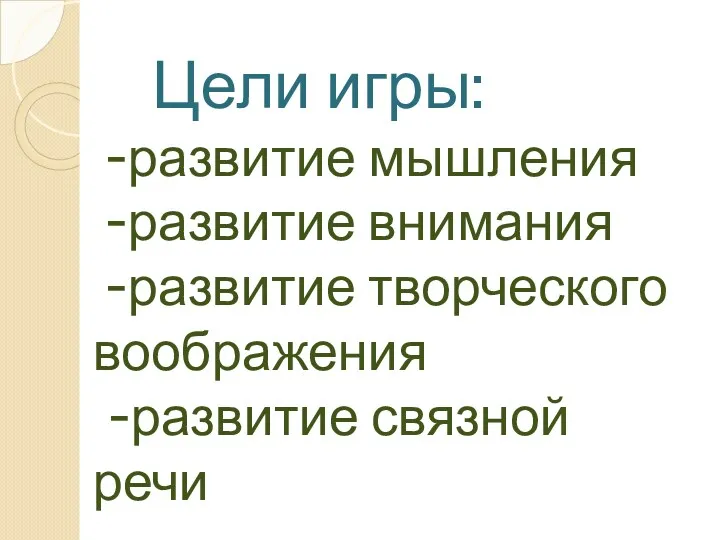 Цели игры: -развитие мышления -развитие внимания -развитие творческого воображения -развитие связной речи