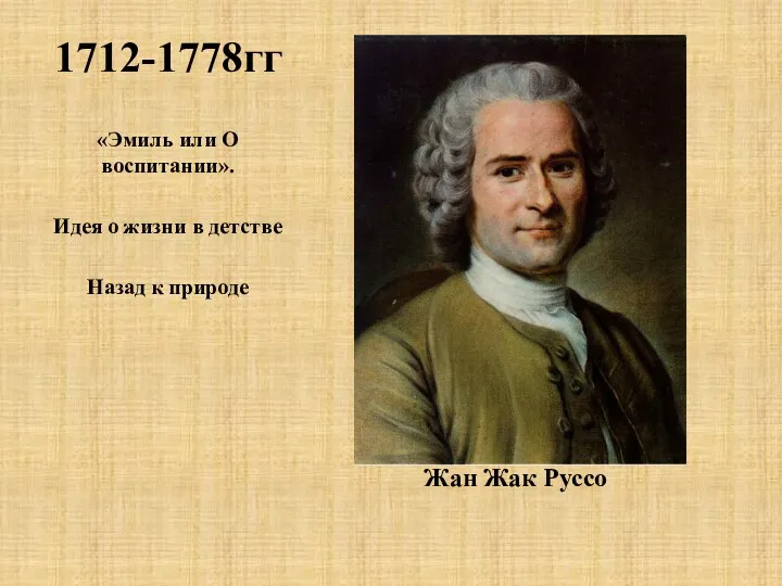 1712-1778гг Жан Жак Руссо «Эмиль или О воспитании». Идея о жизни в детстве Назад к природе