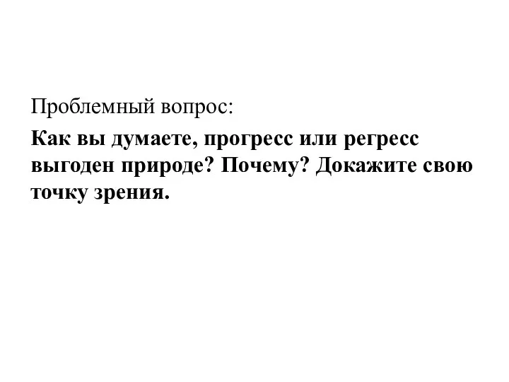 Проблемный вопрос: Как вы думаете, прогресс или регресс выгоден природе? Почему? Докажите свою точку зрения.