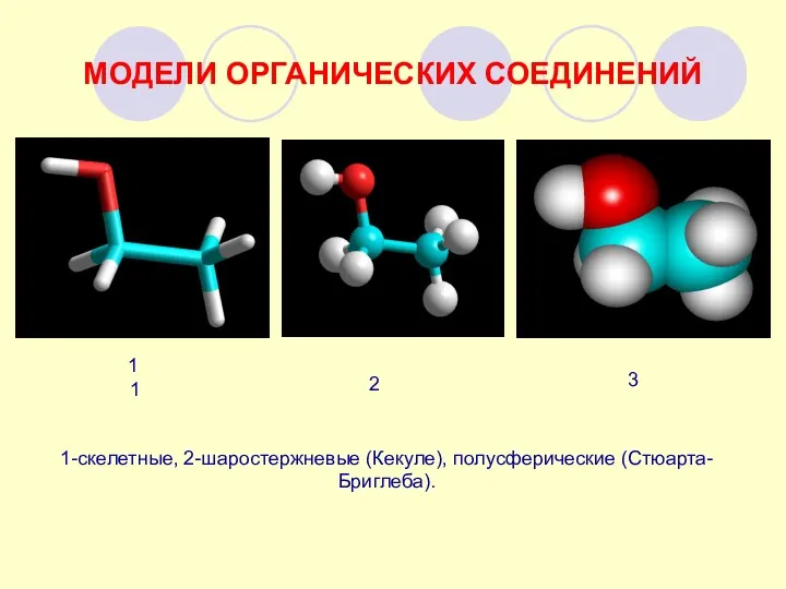 МОДЕЛИ ОРГАНИЧЕСКИХ СОЕДИНЕНИЙ 1 2 1 3 1-скелетные, 2-шаростержневые (Кекуле), полусферические (Стюарта-Бриглеба).