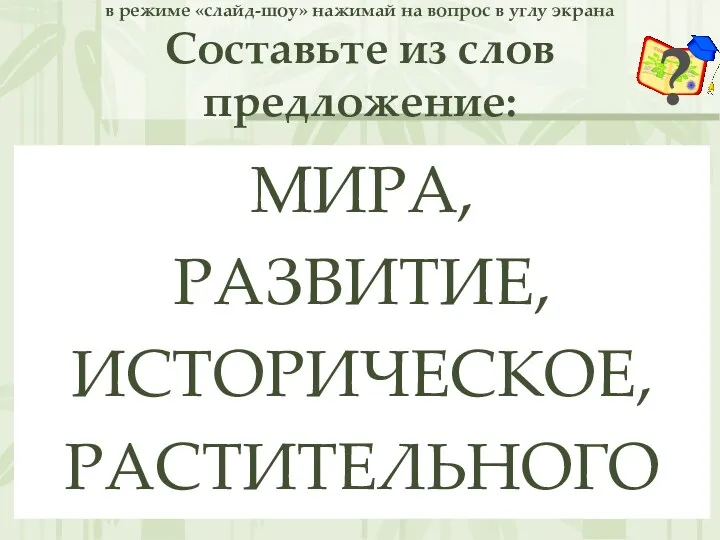 в режиме «слайд-шоу» нажимай на вопрос в углу экрана Составьте