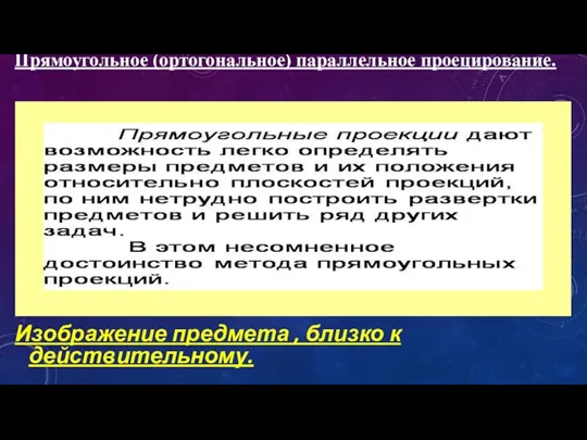 Прямоугольное (ортогональное) параллельное проецирование. Изображение предмета , близко к действительному.