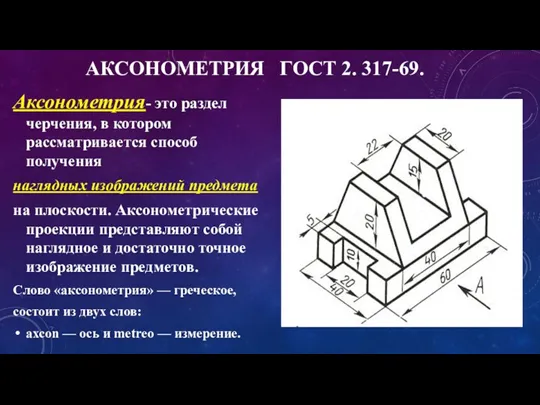 АКСОНОМЕТРИЯ ГОСТ 2. 317-69. Аксонометрия- это раздел черчения, в котором