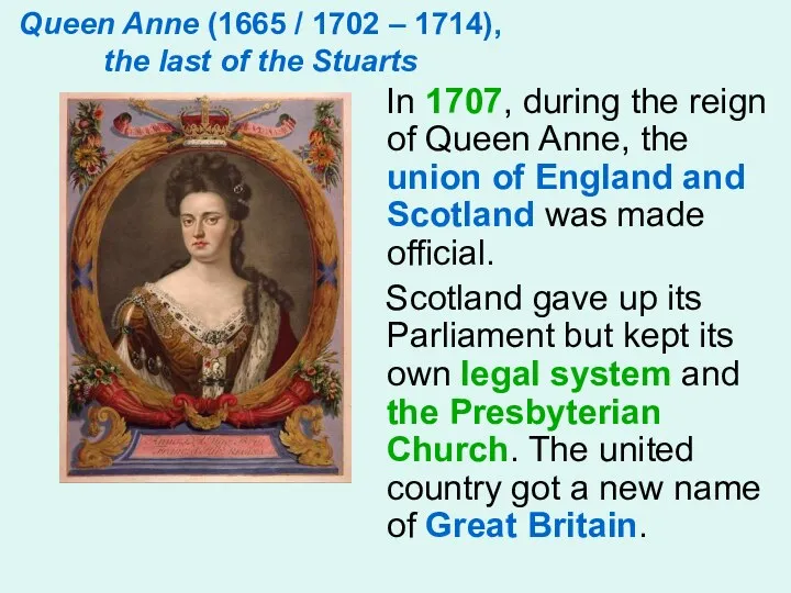 Queen Anne (1665 / 1702 – 1714), the last of the Stuarts In