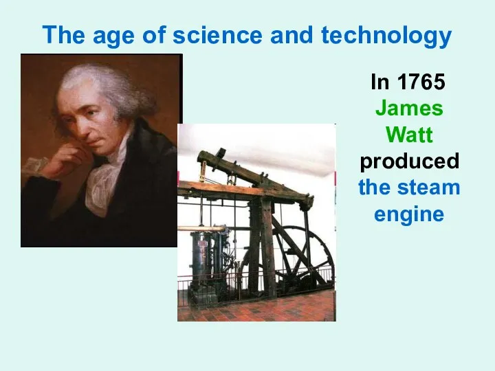 The age of science and technology In 1765 James Watt produced the steam engine