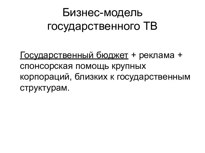 Бизнес-модель государственного ТВ Государственный бюджет + реклама + спонсорская помощь крупных корпораций, близких к государственным структурам.