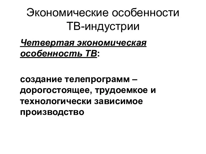 Экономические особенности ТВ-индустрии Четвертая экономическая особенность ТВ: создание телепрограмм – дорогостоящее, трудоемкое и технологически зависимое производство