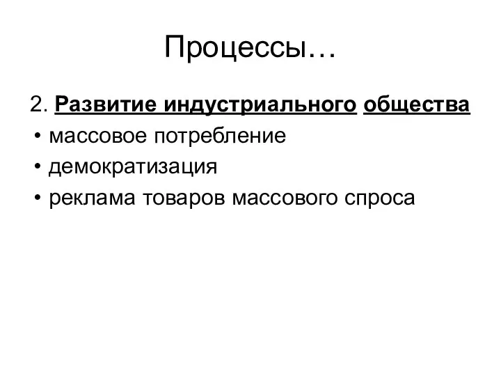 Процессы… 2. Развитие индустриального общества массовое потребление демократизация реклама товаров массового спроса