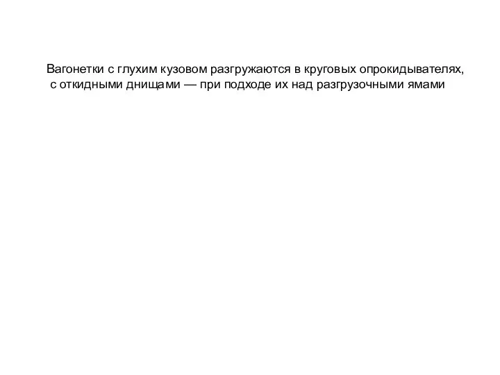 Вагонетки с глухим кузовом разгружаются в круговых опрокидывателях, с откидными