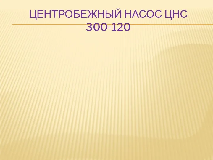 ЦЕНТРОБЕЖНЫЙ НАСОС ЦНС 300-120