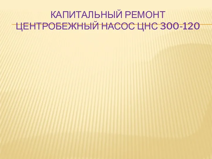 КАПИТАЛЬНЫЙ РЕМОНТ ЦЕНТРОБЕЖНЫЙ НАСОС ЦНС 300-120