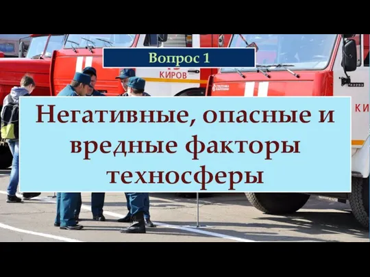 Вопрос 1 Негативные, опасные и вредные факторы техносферы