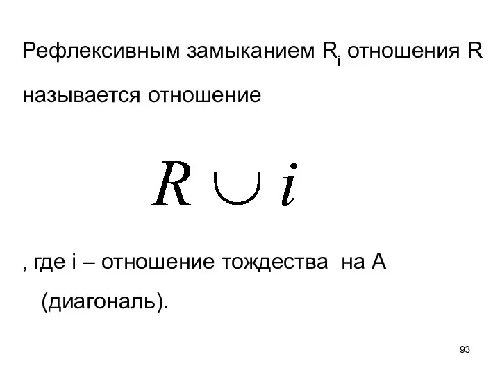 Рефлексивным замыканием Ri отношения R называется отношение , где i – отношение тождества на А (диагональ).