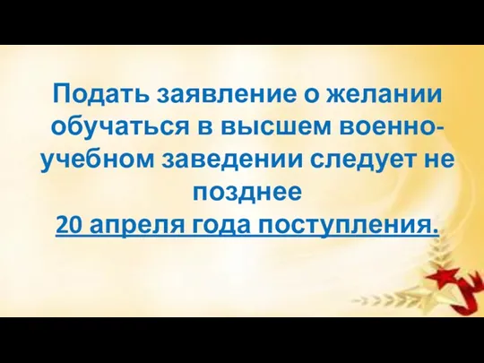 Подать заявление о желании обучаться в высшем военно-учебном заведении следует не позднее 20 апреля года поступления.