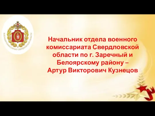 Начальник отдела военного комиссариата Свердловской области по г. Заречный и Белоярскому району – Артур Викторович Кузнецов