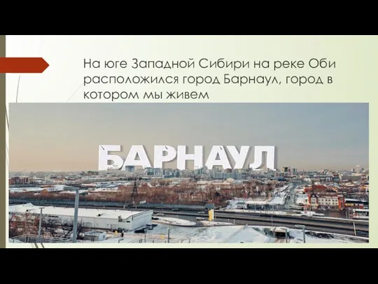На юге Западной Сибири на реке Оби расположился город Барнаул, город в котором мы живем