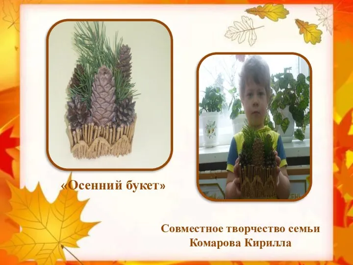 Совместное творчество семьи Комарова Кирилла «Осенний букет»