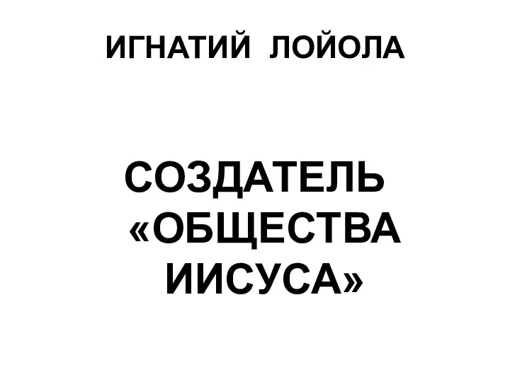 ИГНАТИЙ ЛОЙОЛА СОЗДАТЕЛЬ «ОБЩЕСТВА ИИСУСА»