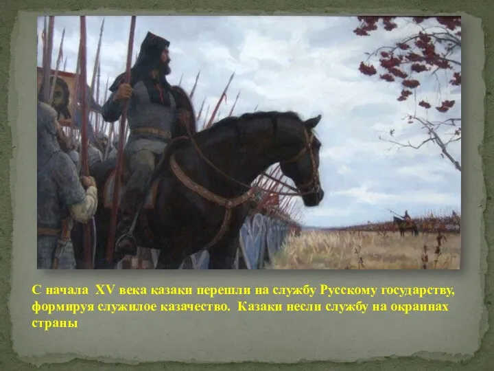 С начала XV века казаки перешли на службу Русскому государству, формируя служилое казачество.