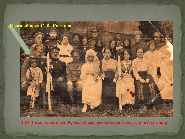 В 1912 году появилась Русско-Бродская земская мужуездная больница Главный врач С. В. Кофанов