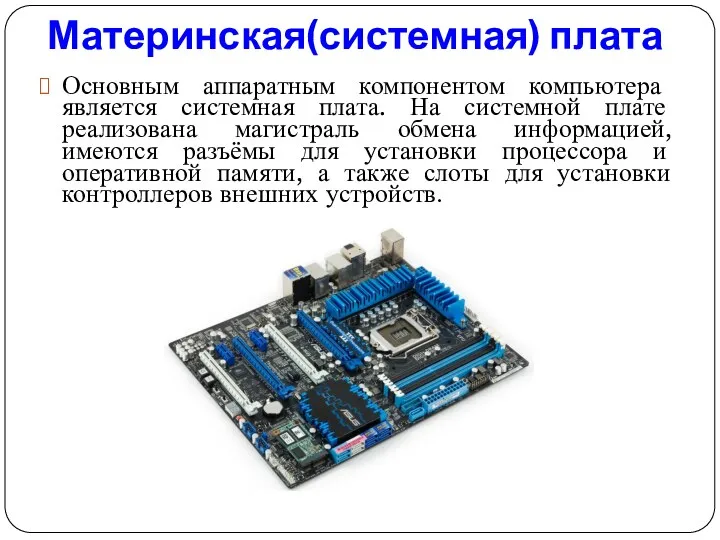 Материнская(системная) плата Основным аппаратным компонентом компьютера является системная плата. На системной плате реализована