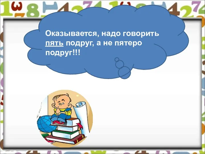 Оказывается, надо говорить пять подруг, а не пятеро подруг!!!