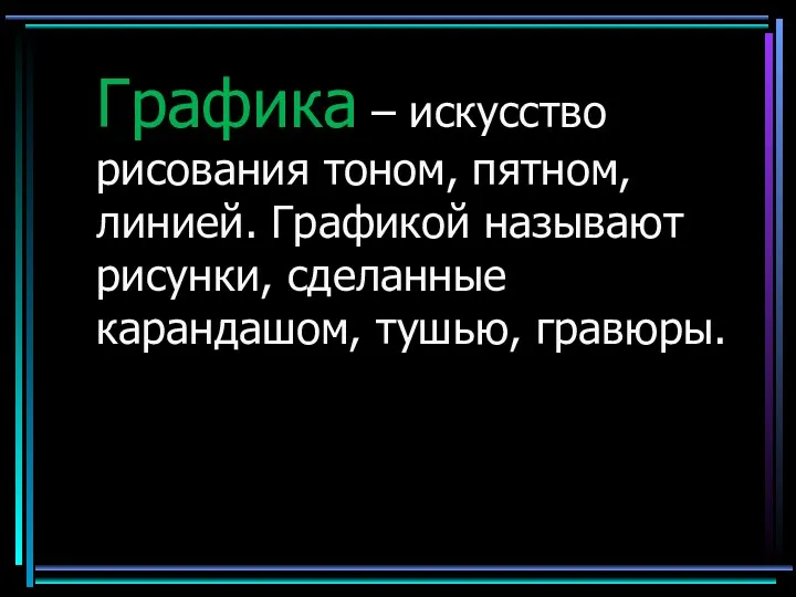 Графика – искусство рисования тоном, пятном, линией. Графикой называют рисунки, сделанные карандашом, тушью, гравюры.