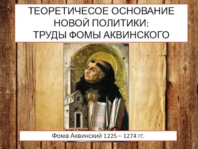 ТЕОРЕТИЧЕСОЕ ОСНОВАНИЕ НОВОЙ ПОЛИТИКИ: ТРУДЫ ФОМЫ АКВИНСКОГО Фома Аквинский 1225 – 1274 гг.