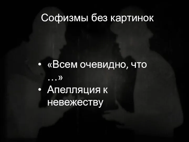 Софизмы без картинок «Всем очевидно, что …» Апелляция к невежеству