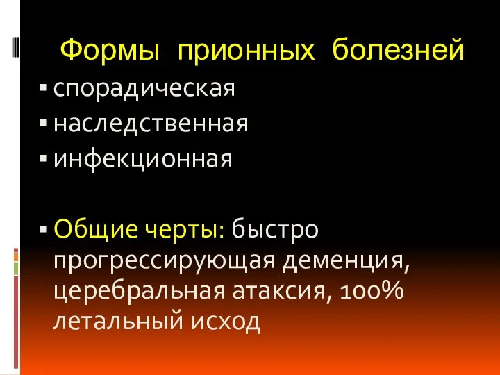 Формы прионных болезней спорадическая наследственная инфекционная Общие черты: быстро прогрессирующая деменция, церебральная атаксия, 100% летальный исход