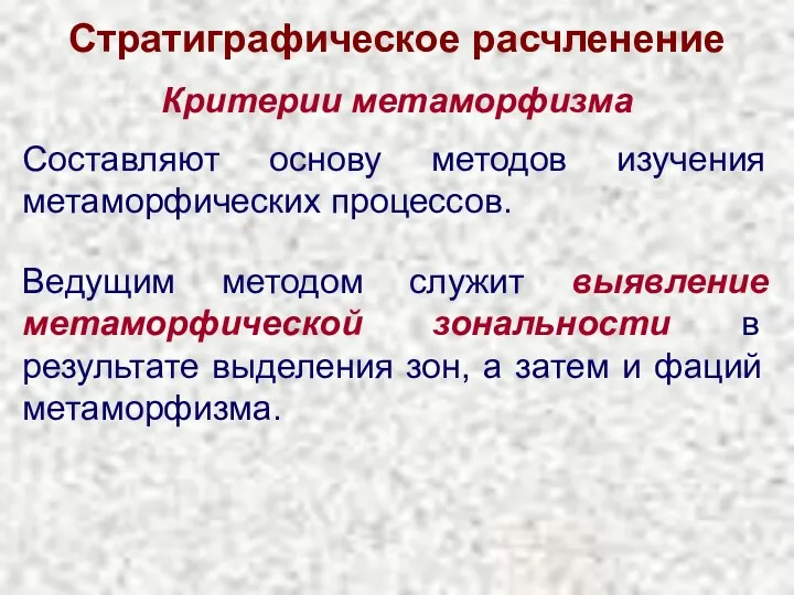 Стратиграфическое расчленение Критерии метаморфизма Составляют основу методов изучения метаморфических процессов.