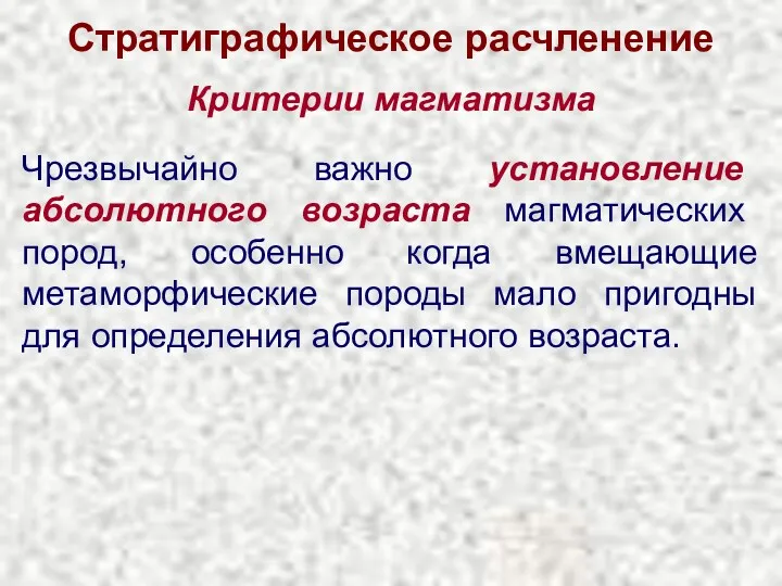 Стратиграфическое расчленение Критерии магматизма Чрезвычайно важно установление абсолютного возраста магматических