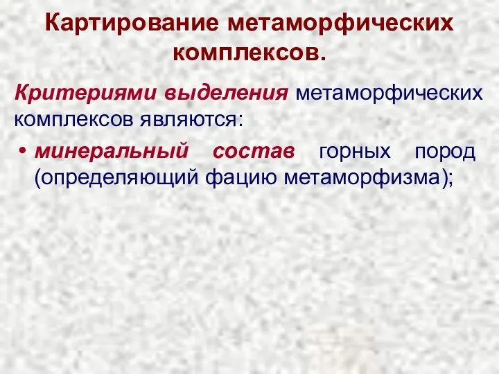 Картирование метаморфических комплексов. Критериями выделения метаморфических комплексов являются: минеральный состав горных пород (определяющий фацию метаморфизма);