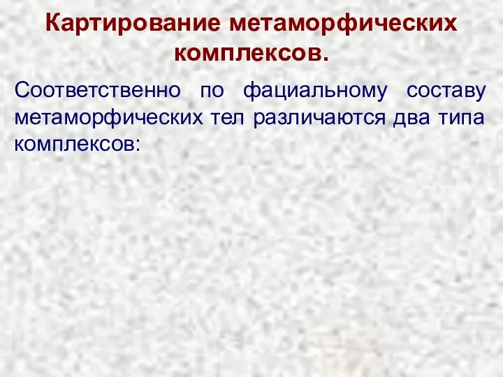 Картирование метаморфических комплексов. Соответственно по фациальному составу метаморфических тел различаются два типа комплексов: