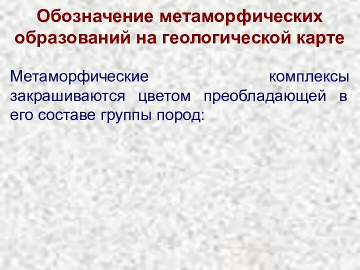 Обозначение метаморфических образований на геологической карте Метаморфические комплексы закрашиваются цветом преобладающей в его составе группы пород: