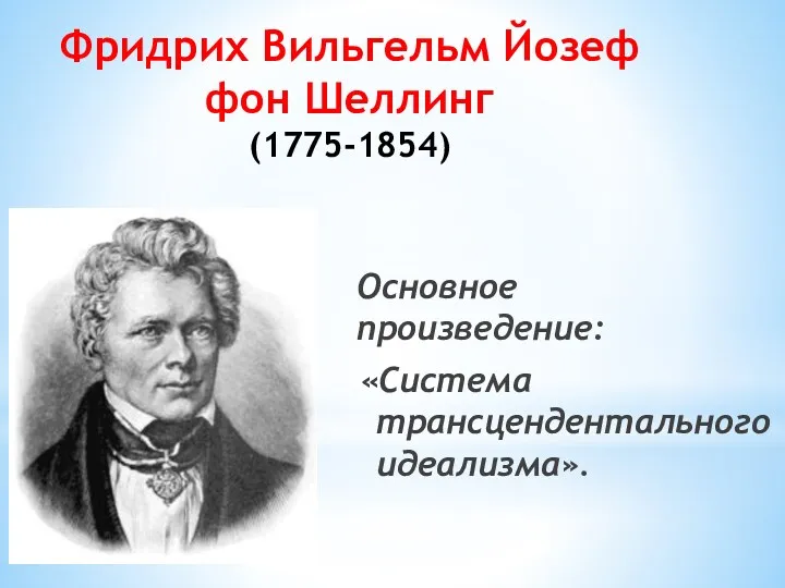 Фридрих Вильгельм Йозеф фон Шеллинг (1775-1854) Основное произведение: «Система трансцендентального идеализма».